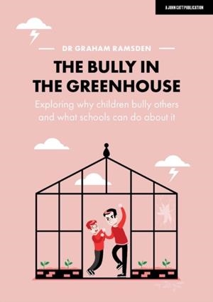 THE BULLY IN THE GREENHOUSE: WHY CHILDREN BULLY OTHERS AND WHAT SCHOOLS CAN DO ABOUT IT | 9781912906932 | GRAHAM RAMSDEN