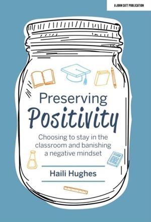 PRESERVING POSITIVITY: CHOOSING TO STAY IN THE CLASSROOM AND BANISHING A NEGATIVE MINDSET | 9781913622008 | HAILI HUGHES