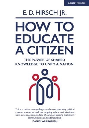 HOW TO EDUCATE A CITIZEN: THE POWER OF SHARED KNOWLEDGE TO UNIFY A NATION | 9781913622046 | E. D. HIRSCH