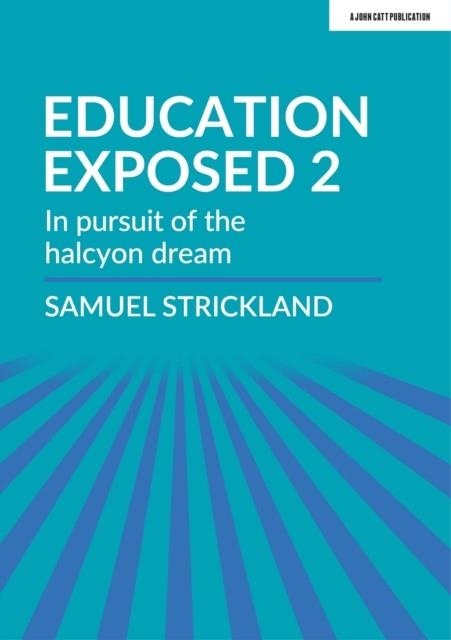EDUCATION EXPOSED 2: IN PURSUIT OF THE HALCYON DREAM | 9781913622169 | SAMUEL STRICKLAND