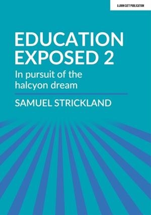 EDUCATION EXPOSED 2: IN PURSUIT OF THE HALCYON DREAM | 9781913622169 | SAMUEL STRICKLAND