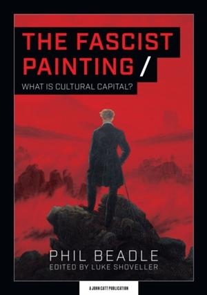 THE FASCIST PAINTING: WHAT IS CULTURAL CAPITAL? | 9781913622176 | PHIL BEADLE