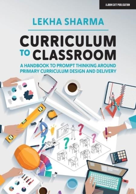 CURRICULUM TO CLASSROOM: A HANDBOOK TO PROMPT THINKING AROUND PRIMARY CURRICULUM DESIGN AND DELIVERY | 9781913622213 | LEKHA SHARMA