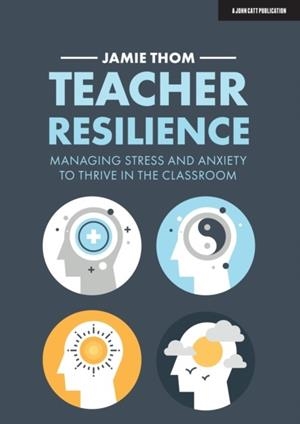 TEACHER RESILIENCE: MANAGING STRESS AND ANXIETY TO THRIVE IN THE CLASSROOM | 9781913622220 | JAMIE THOM