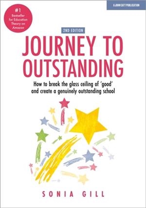 JOURNEY TO OUTSTANDING (SECOND EDITION): HOW TO BREAK THE GLASS CEILING OF 'GOOD' AND CREATE A GENUINELY OUTSTANDING SCHOOL | 9781913622336 | SONIA GILL