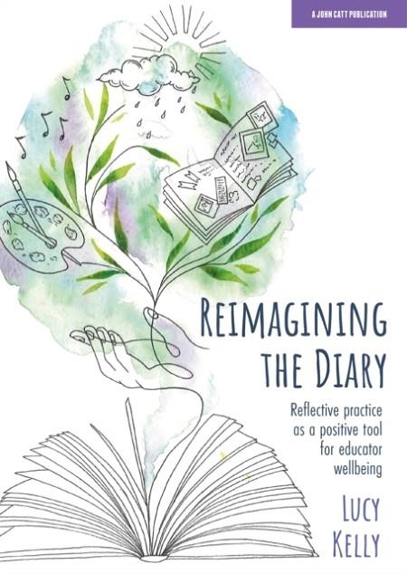 REIMAGINING THE DIARY: REFLECTIVE PRACTICE AS A POSITIVE TOOL FOR EDUCATOR WELLBEING | 9781915261380 | LUCY KELLY