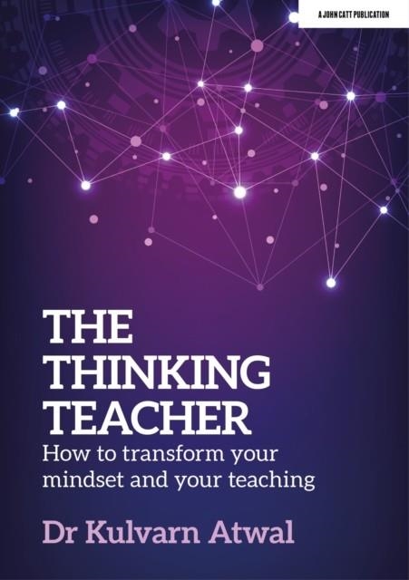 THE THINKING TEACHER: HOW TO TRANSFORM YOUR MINDSET AND YOUR TEACHING | 9781915261663 | KULVARN ATWAL