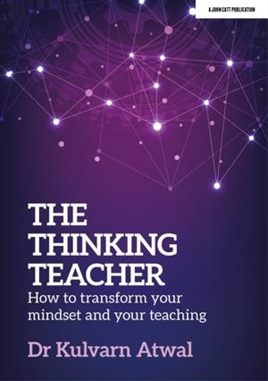 THE THINKING TEACHER: HOW TO TRANSFORM YOUR MINDSET AND YOUR TEACHING | 9781915261663 | KULVARN ATWAL