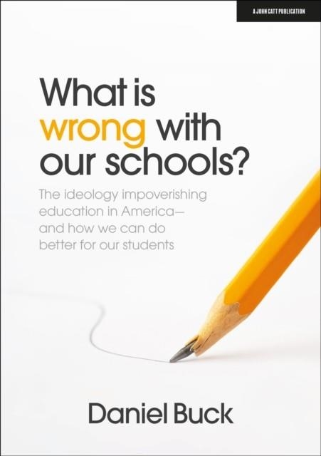 WHAT IS WRONG WITH OUR SCHOOLS? THE IDEOLOGY IMPOVERISHING EDUCATION IN AMERICA AND HOW WE CAN DO BETTER FOR OUR STUDENTS | 9781915261533 | DANIEL BUCK