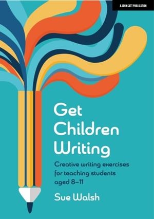 GET CHILDREN WRITING: CREATIVE WRITING EXERCISES FOR TEACHING STUDENTS AGED 8–11 | 9781915261748 | SUE WALSH
