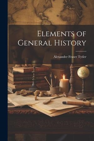 ELEMENTS OF GENERAL HISTORY | 9781022660649 | ALEXANDER FRASER TYTLER