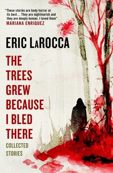 THE TREES GREW BECAUSE I BLED THERE: COLLECTED STORIES | 9781803363776 | ERIC LAROCCA