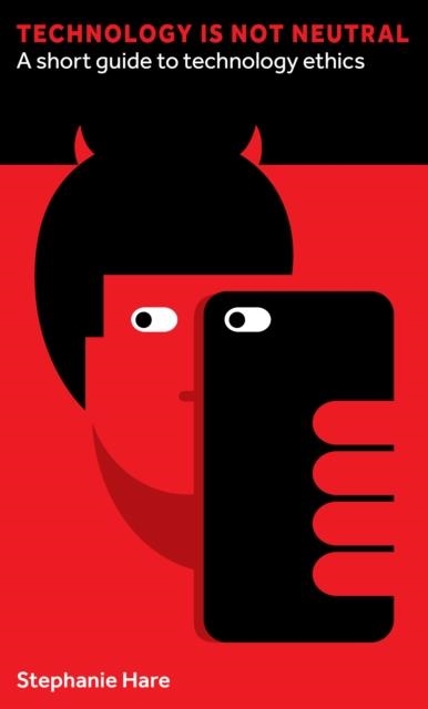TECHNOLOGY IS NOT NEUTRAL : A SHORT GUIDE TO TECHNOLOGY ETHICS | 9781907994975 | STEPHANIE HARE