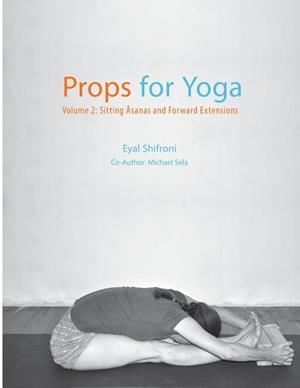 PROPS FOR YOGA - VOLUME 2: SITTING ASANAS AND FORWARD EXTENSIONS | 9781523409587 | EYAL SHIFRONI
