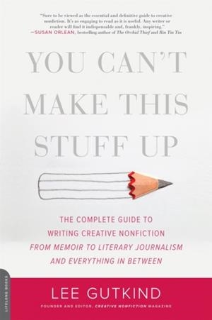 YOU CAN'T MAKE THIS STUFF UP: THE COMPLETE GUIDE TO WRITING CREATIVE NONFICTION  | 9780738215549 | LEE GURKIND 