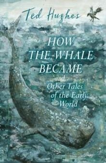 HOW THE WHALE BECAME AND OTHER TALES OF THE EARLY WORLD | 9780571348855 | TED HUGHES