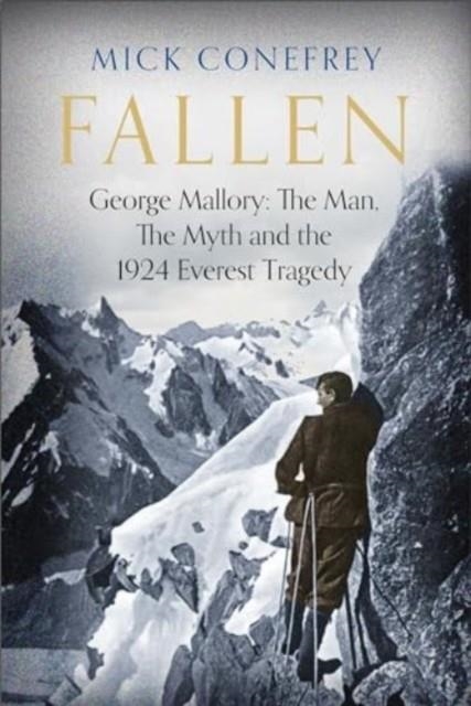 FALLEN : GEORGE MALLORY: THE MAN, THE MYTH AND THE 1924 EVEREST TRAGEDY | 9781838959791 | MICK CONEFREY