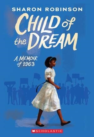 CHILD OF THE DREAM (A MEMOIR OF 1963) | 9781338282818 | SHARON ROBINSON