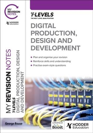 MY REVISION NOTES: DIGITAL PRODUCTION, DESIGN AND DEVELOPMENT T LEVEL | 9781398384507