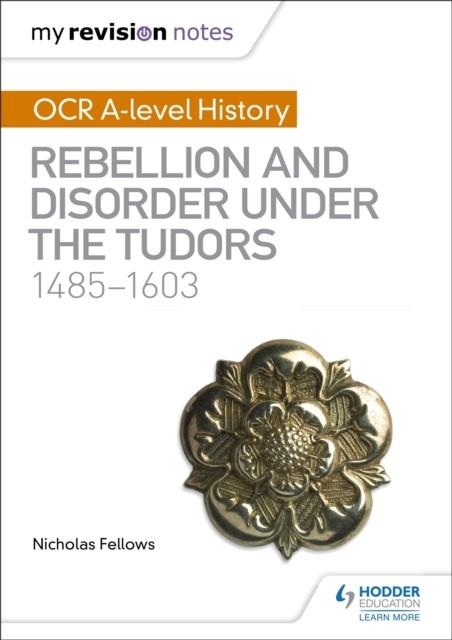 MY REVISION NOTES: OCR A-LEVEL HISTORY: REBELLION AND DISORDER UNDER THE TUDORS 1485-1603 | 9781510416437