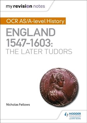 MY REVISION NOTES: OCR AS/A-LEVEL HISTORY: ENGLAND 1547–1603: THE LATER TUDORS | 9781510416406