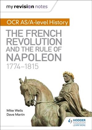 MY REVISION NOTES: OCR AS/A-LEVEL HISTORY: THE FRENCH REVOLUTION AND THE RULE OF NAPOLEON 1774-1815 | 9781471876035
