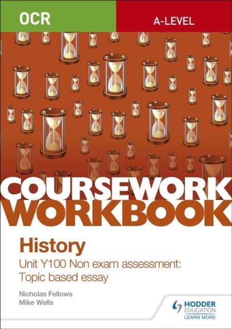 OCR A-LEVEL HISTORY COURSEWORK WORKBOOK: UNIT Y100 NON EXAM ASSESSMENT: TOPIC BASED ESSAY | 9781510423510