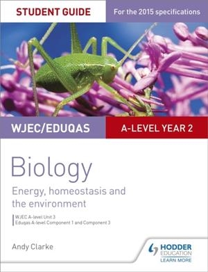 WJEC/EDUQAS A-LEVEL YEAR 2 BIOLOGY STUDENT GUIDE: ENERGY, HOMEOSTASIS AND THE ENVIRONMENT | 9781471859342