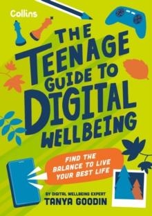 THE TEENAGE GUIDE TO DIGITAL WELLBEING: FIND THE BALANCE TO LIVE YOUR BEST LIFE | 9780008659981 | TANYA GOODIN
