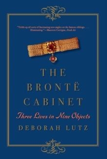 THE BRONTE CABINET : THREE LIVES IN NINE OBJECTS | 9780393352702 | DEBORAH LUTZ 