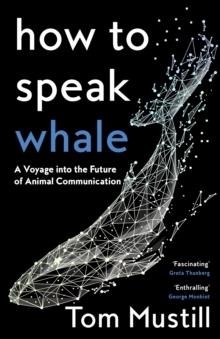 HOW TO SPEAK WHALE : A VOYAGE INTO THE FUTURE OF ANIMAL COMMUNICATION | 9780008363383 | TOM MUSTILL 