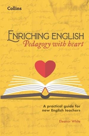 ENRICHING ENGLISH: PEDAGODY WITH HEART (A PRACTICAL GUIDE FOR NEW AND EXPERIENCED ENGLISH TEACHERS) | 9780008640910