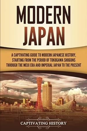MODERN JAPAN | 9781637167014 | MODERN JAPAN: A CAPTIVATING GUIDE TO MODERN JAPANESE HISTORY, STARTING FROM THE PERIOD OF THE TOKUGA