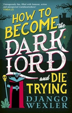 HOW TO BECOME THE DARK LORD AND DIE TRYING  | 9780356518985 | DJANGO WEXLER