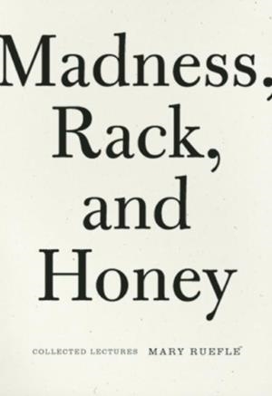 MADNESS, RACK, AND HONEY : COLLECTED LECTURES | 9781933517575 | MARY RUEFLE