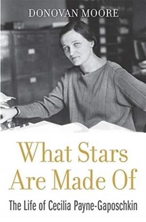 WHAT STARS ARE MADE OF : THE LIFE OF CECILIA PAYNE-GAPOSCHKIN | 9780674237377 | DONOVAN MOORE
