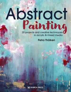 ABSTRACT PAINTING : 20 PROJECTS & CREATIVE TECHNIQUES IN ACRYLIC & MIXED MEDIA | 9781782219576 | PETRA THOELKEN