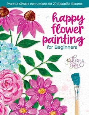 HAPPY FLOWER PAINTING FOR BEGINNERS : SWEET & SIMPLE INSTRUCTIONS FOR 20 BEAUTIFUL BLOOMS | 9780764368028 | BETHANY JOY ADAMS
