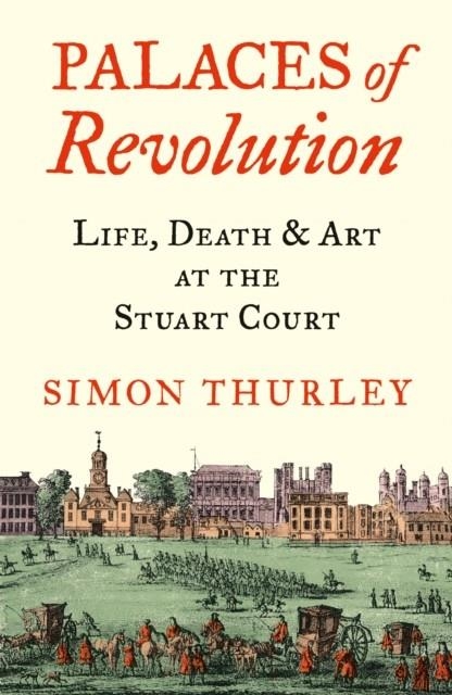 PALACES OF REVOLUTION : LIFE, DEATH AND ART AT THE STUART COURT | 9780008389963 | SIMON THURLEY