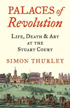 PALACES OF REVOLUTION : LIFE, DEATH AND ART AT THE STUART COURT | 9780008389963 | SIMON THURLEY
