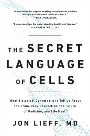 THE SECRET LANGUAGE OF CELLS : WHAT BIOLOGICAL CONVERSATIONS TELL US ABOUT THE BRAIN-BODY CONNECTION, THE FUTURE OF MEDICINE, AND LIFE ITSELF | 9781637742310 | JON LIEFF