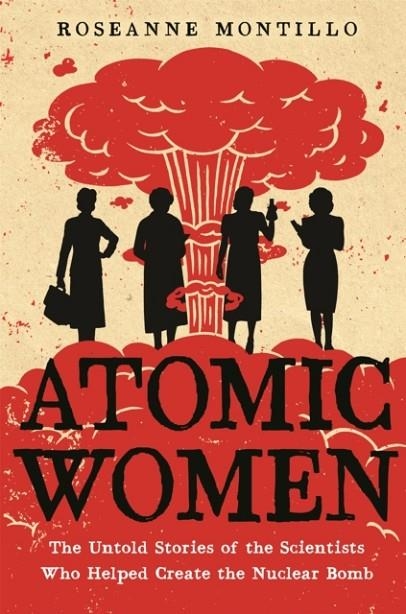 ATOMIC WOMEN : THE UNTOLD STORIES OF THE SCIENTISTS WHO HELPED CREATE THE NUCLEAR BOMB | 9780316489607 | ROSEANNE MONTILLO