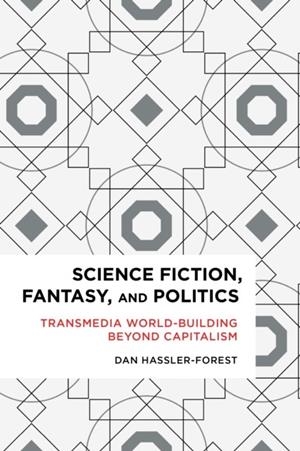 SCIENCE FICTION, FANTASY, AND POLITICS: TRANSMEDIA WORLD-BUILDING BEYOND CAPITALISM  | 9781783484935 | HASSLER-FOREST, DAN