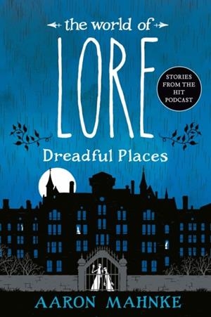 THE WORLD OF LORE: DREADFUL PLACES | 9781524798048 | AARON MAHNKE