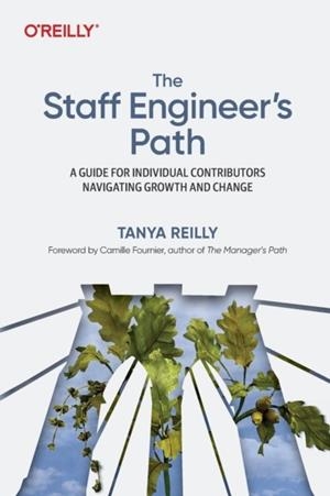 THE STAFF ENGINEER'S PATH : A GUIDE FOR INDIVIDUAL CONTRIBUTORS NAVIGATING GROWTH AND CHANGE | 9781098118730 | TANYA REILLY