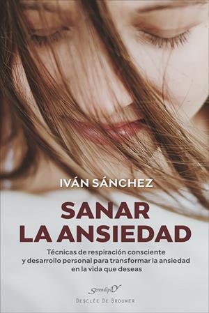 SANAR LA ANSIEDAD. TÉCNICAS DE RESPIRACIÓN CONSCIENTE Y DESARROLLO PERSONAL PARA TRANSFORMAR LA ANSIEDAD EN LA VIDA QUE DESEAS | 9788433032430 | IVAN SANCHEZ GARCIA