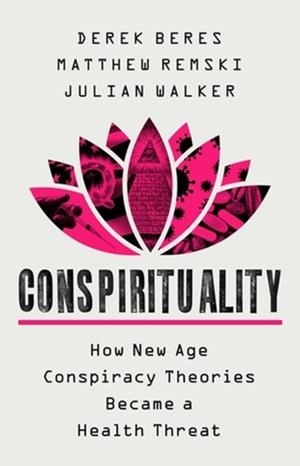 CONSPIRITUALITY : HOW NEW AGE CONSPIRACY THEORIES BECAME A HEALTH THREAT | 9781541702981 | DEREK BERES , JULIAN WALKER , MATTHEW REMSKI 