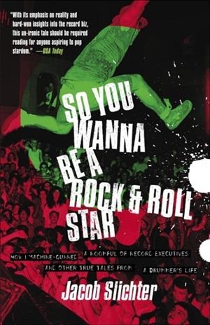 SO YOU WANNA BE A ROCK & ROLL STAR : HOW I MACHINE-GUNNED A ROOMFUL OF RECORD EXECUTIVES AND OTHER TRUE TALES FROM A DRUMMER'S LIFE | 9780767914710 | JACOB SLICHTER