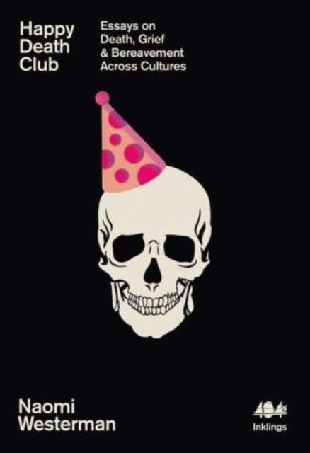 HAPPY DEATH CLUB : ESSAYS ON DEATH, GRIEF & BEREAVEMENT ACROSS CULTURES | 9781912489886 | NAOMI WESTERMAN