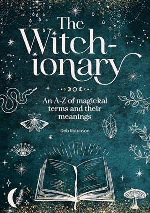 THE WITCH-IONARY : AN A-Z OF MAGICKAL TERMS AND THEIR MEANINGS | 9781446313909 | DEB ROBINSON